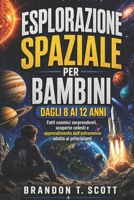 ESPLORAZIONE SPAZIALE PER BAMBINI DAGLI 8 AI 12 ANNI: Fatti cosmici sorprendenti, scoperte celesti e apprendimento dell’astronomia adatto ai principianti (Italian Edition) B0GZJT8X4S Book Cover