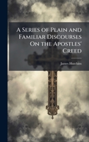 A Series of Plain and Familiar Discourses On the Apostles' Creed 1023834960 Book Cover