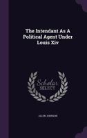 The intendant as a political agent under Louis XIV .. 3337134475 Book Cover