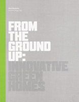 From the Ground Up: Innovative Green Homes 1616890924 Book Cover