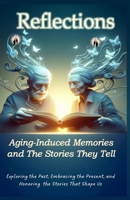 Reflections Aging-Induced Memories and the Stories They Tell: Life, Memory, and the Legacy Within B0GC55SH6H Book Cover