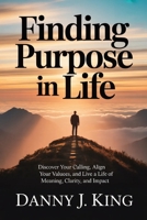 Finding Purpose in Life: Discover Your Calling, Align Your Values, and Live a Life of Meaning, Clarity, and Impact B0GTY9CN6Y Book Cover