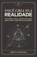 Você Cria Sua Realidade: Aprenda a usar o poder da mente para manifestar a vida dos seus sonhos B084Z5FVRD Book Cover