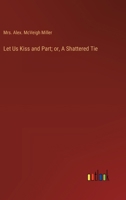 Let Us Kiss and Part; or, A Shattered Tie 3368930346 Book Cover
