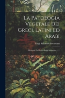 La Patologia Vegetale Dei Greci, Latini Ed Arabi: Memoria De Dottor Luigi Savastano ...... 1021775452 Book Cover