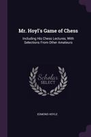 Mr. Hoyle's Game Of Chess: Including His Chess Lectures, With Selections From Other Amateurs 1377341909 Book Cover