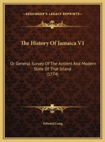 The History Of Jamaica V1: Or General Survey Of The Antient And Modern State Of That Island 1165700263 Book Cover
