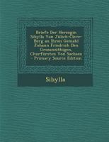 Briefe Der Herzogin Sibylla Von J�lich-Cleve-Berg an Ihren Gemahl Johann Friedrich Den Grossm�thigen, Churf�rsten Von Sachsen 1018032428 Book Cover