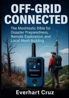 Off-Grid Connected: The Meshtastic Bible for Disaster Preparedness, Remote Exploration, and Local Mesh Building B0FWZHJTX6 Book Cover