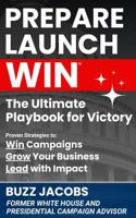 PREPARE LAUNCH WIN: The Ultimate Playbook for Victory: Proven Strategies to Win Campaigns, Grow Your Business, Lead with Impact B0DSPDBD7H Book Cover