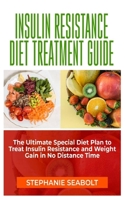 INSULIN RESISTANCE DIET TREATMENT GUIDE: The Ultimate Special Diet Plan to Treat Insulin Resistance and Weight Gain in no Distance Time B08VM82YVB Book Cover