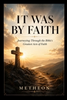 It was by faith: Journeying through the bible's greatest acts of faith B0GYN2K5FW Book Cover