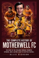 The Complete History of Motherwell FC: The Story of the Steelmen Through Triumphs, Setbacks, and a Lasting Legacy in Scottish Football B0H7SZ5T81 Book Cover