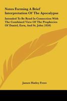 Notes Forming A Brief Interpretation Of The Apocalypse: Intended To Be Read In Connection With The Combined View Of The Prophecies Of Daniel, Ezra, And St. John 1437065341 Book Cover