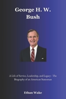 George H. W. Bush: A Life of Service, Leadership, and Legacy – The Biography of an American Statesman B0F3Y1PFQ9 Book Cover