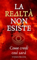 LA REALTÀ NON ESISTE: Come credi così sarà (Italian Edition) B0CLHV9CN3 Book Cover
