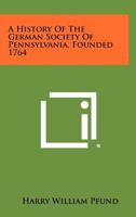 A History of the German Society of Pennsylvania, Founded 1764 1258466635 Book Cover