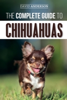 The Complete Guide to Chihuahuas: Finding, Raising, Training, Protecting, and Loving your new Chihuahua Puppy 1095544845 Book Cover