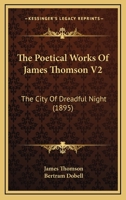 The Poetical Works Of James Thomson V2: The City Of Dreadful Night 0548791309 Book Cover