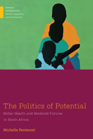 The Politics of Potential: Global Health and Gendered Futures in South Africa 197883747X Book Cover