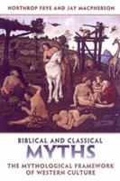 Biblical and Classical Myths: The Mythological Framework of Western Culture (Frye Studies) 0802086950 Book Cover