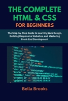 THE COMPLETE HTML & CSS FOR BEGINNERS: The Step-by-Step Guide to Learning Web Design, Building Responsive Websites, and Mastering Front-End Development B0FFQCBWRW Book Cover