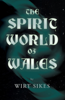 The Spirit World of Wales - Including Ghosts, Spectral Animals, Household Fairies, the Devil in Wales and Angelic Spirits (Folklore History Series) 1445521407 Book Cover