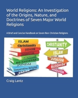 World Religions: An Investigation of the Origins, Nature, and Doctrines of Seven Major World Religions: A Brief and Concise Handbook on Seven Non-Christian Religions 1470154552 Book Cover