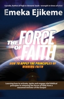 The Force of Faith : How to Apply the Principles of Winning Faith 1647133483 Book Cover