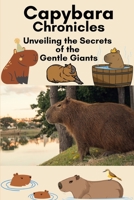 Capybara Chronicles: Unveiling the Secrets of the Gentle Giants B0C6VTZK3V Book Cover