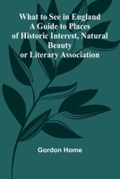 What To See In England A Guide To Places Of Historic Interest, Natural Beauty Or Literary Association 9367242395 Book Cover