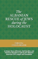THE ALBANIAN RESCUE OF JEWS DURING THE HOLOCAUST: A Unique Story of Bravery, Self-Sacrifice, and Tolerance Brought to Light by the Albanian American Civic League and Foundation 1661209572 Book Cover