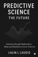 Predictive Science: The Future: A Journey through Mathematics, Mind, and Machines to Foresee Tomorrow B0G4G9WVP5 Book Cover