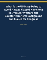 What is the US Navy Doing to Avoid A Gaza Fiasco? Navy Role in Irregular Warfare and Counterterrorism: Background and Issues for Congress (Kdp Print Rescue) B0HDJZYNX8 Book Cover
