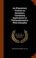 An Elementary Treatise On Dynamics: Containing Applications to Thermodynamics, with Numerous Examples 1345933495 Book Cover