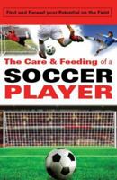 The Care and Feeding of a Soccer Player: Find and Exceed Your Potential on the Field (Care and Feeding) 0979604621 Book Cover
