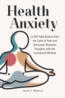 Health Anxiety: A Self-Help Book to End the Cycle of Fear and Overcome Obsessive Thoughts with the InnerScript Method (Overcome Anxiety) B0GQ4M9JSZ Book Cover