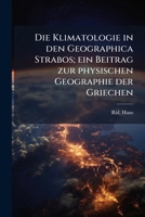 Die Klimatologie in den Geographica Strabos; ein Beitrag zur physischen Geographie der Griechen 117607573X Book Cover