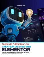 Guide de l'utilisateur du créateur de sites web Elementor: Créez des sites web WordPress professionnels, des pages responsives et lancez votre site sans coder. (French Edition) B0H7KN7JR9 Book Cover