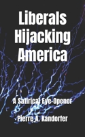 LIBERALS HIJACKING AMERICA: A Satirical Eye-Opener B0C1JDQH7K Book Cover