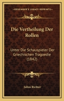 Die Vertheilung Der Rollen: Unter Die Schauspieler Der Griechischen Tragoedie (1842) 1147371288 Book Cover