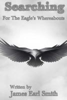 Searching: For the Eagles Whereabouts 150775356X Book Cover