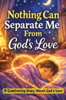 Nothing Can Separate Me From God's Love: A Comforting Story About God's Love B0GYD853FT Book Cover