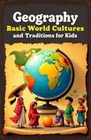 Geography Basic World Cultures and Traditions for Kids: Discover Countries, Flags, Food, Festivals, and Customs Across Every Continent (Geography Book For Kids) 3690832187 Book Cover