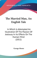 The Married Man: An English Tale; In Which Is Attempted an Illustration of the Passion of Jealousy, in Its Effects on the Human Mind 137816959X Book Cover