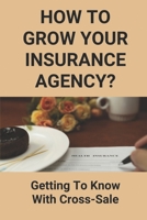 How To Grow Your Insurance Agency?: Getting To Know With Cross-Sale: Upsell And Cross Sell In Insurance B094ZQ1JXV Book Cover