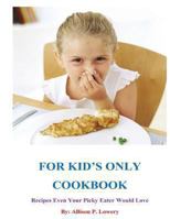 For Kid's Only Cookbook: Recipes Even Your Picky Eater Would Love 1484050622 Book Cover
