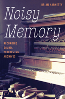 Noisy Memory: Recording Sound, Performing Archives 1469691337 Book Cover