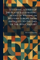 Lettering, a Series of 240 Plates Illustrating Modes of Writing in Western Europe From Antiquity to the End of the 18th Century 1025796888 Book Cover