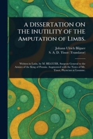 A DISSERTATION ON THE INUTILITY OF THE Amputation of Limbs. 1023391171 Book Cover